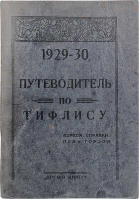 Путеводитель по Тифлису. 1929–1930. Адреса, справки, план города. [Тифлис]: Друзья книги, [1929–1930].
